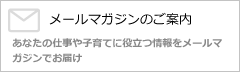 メールマガジンのご案内 あなたの仕事や子育てに役立つ情報をメールマガジンでお届け